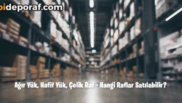Ağır Yük, Hafif Yük, Çelik Raf – Hangi Raflar Satılabilir?